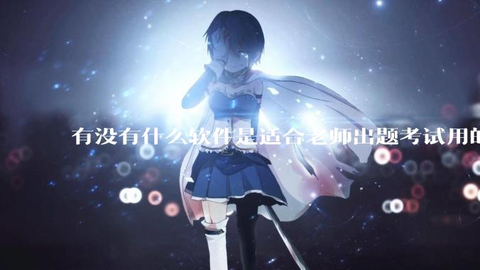 有没有什么软件是适合老师出题考试用的？