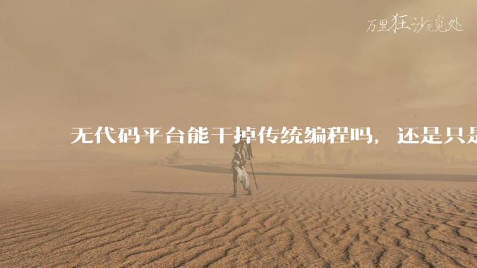 无代码平台能干掉传统编程吗，还是只是个帮手？